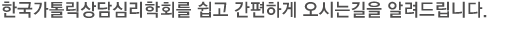 한국가톨릭상담심리학회를 쉽고 간편하게 오시는길을 알려드립니다.